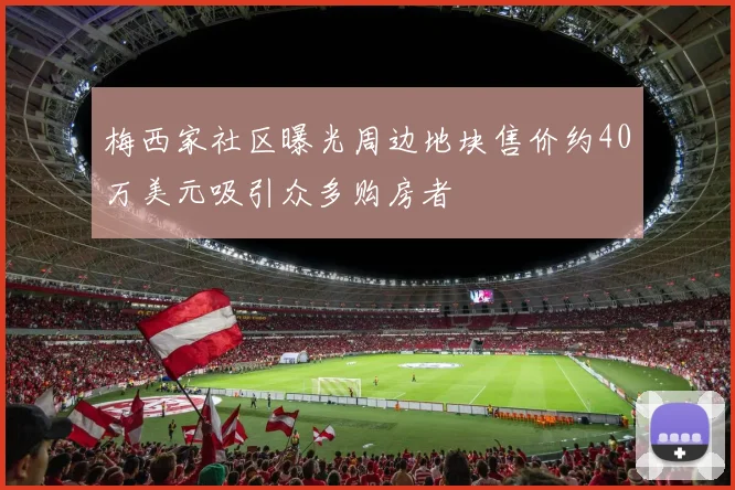 梅西家社区曝光周边地块售价约40万美元吸引众多购房者