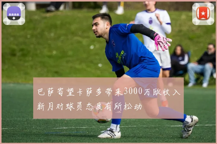 巴萨寄望卡萨多带来3000万欧收入新月对球员态度有所松动