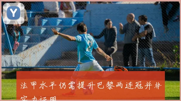 法甲水平仍需提升巴黎两连冠并非实力证明