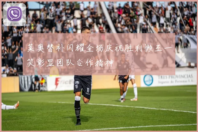 莱奥替补闪耀全场庆祝胜利懒王一笑彰显团队合作精神
