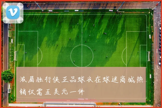 浓眉独行侠正品球衣在球迷商城热销仅需五美元一件