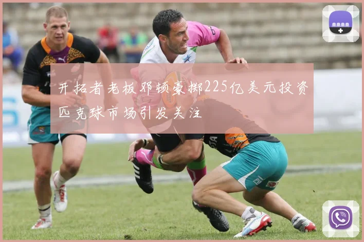 开拓者老板邓顿豪掷225亿美元投资匹克球市场引发关注