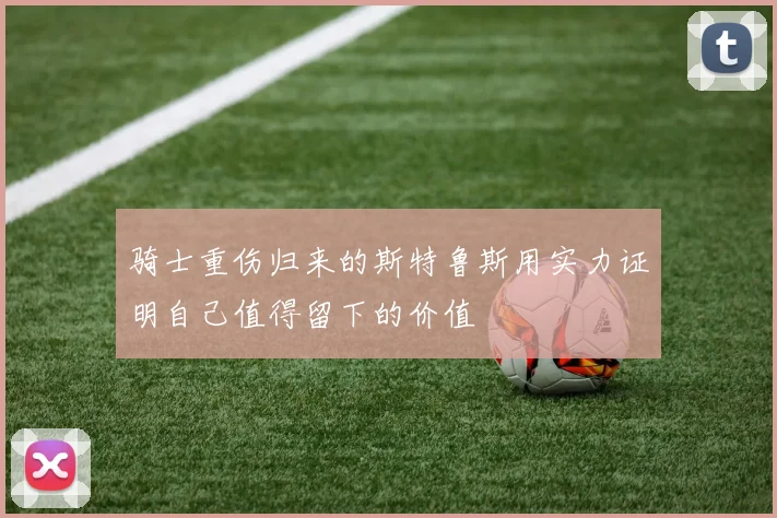 骑士重伤归来的斯特鲁斯用实力证明自己值得留下的价值