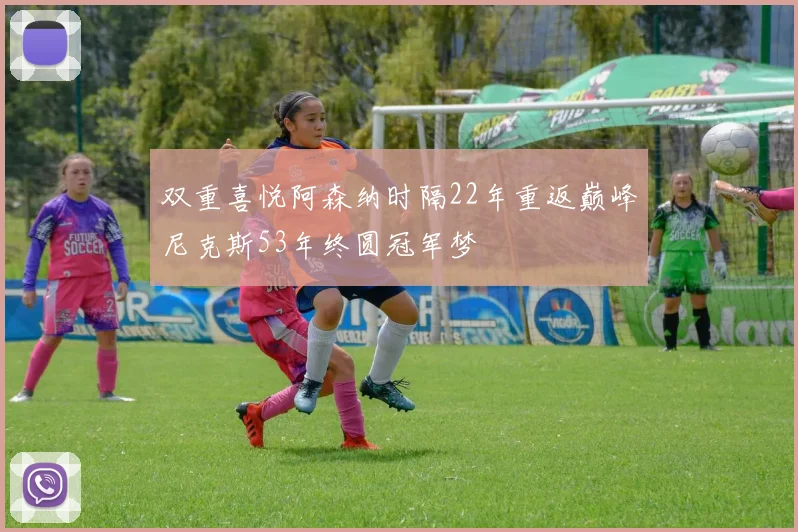 双重喜悦阿森纳时隔22年重返巅峰尼克斯53年终圆冠军梦