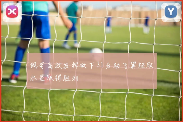 佩奇高效发挥砍下31分助飞翼轻取水星取得胜利