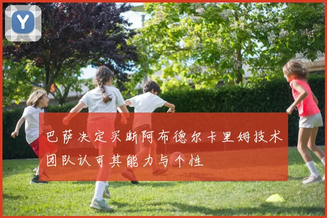 巴萨决定买断阿布德尔卡里姆技术团队认可其能力与个性
