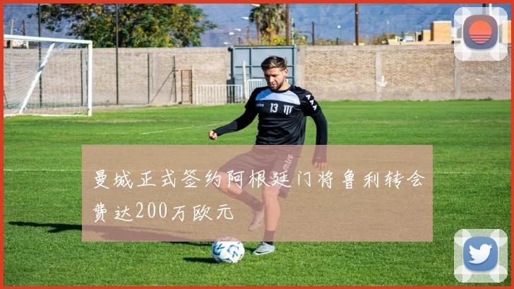 曼城正式签约阿根廷门将鲁利转会费达200万欧元