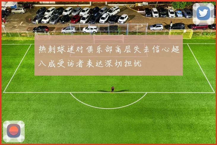 热刺球迷对俱乐部高层失去信心超八成受访者表达深切担忧