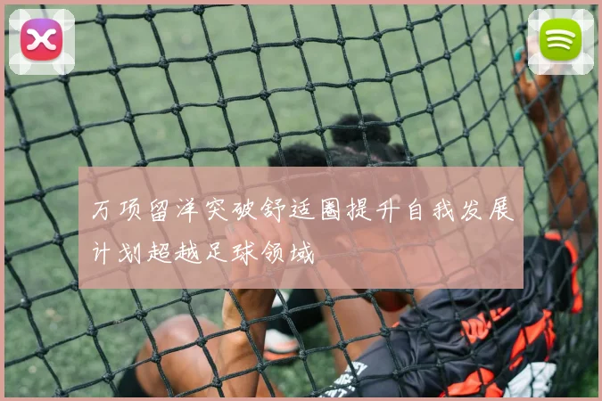 万项留洋突破舒适圈提升自我发展计划超越足球领域