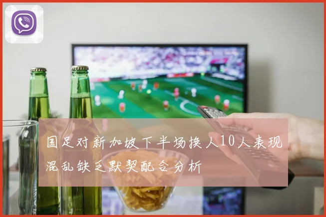 国足对新加坡下半场换人10人表现混乱缺乏默契配合分析